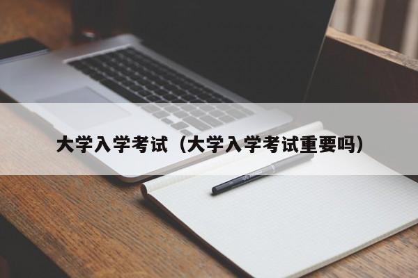 大学入学考试（大学入学考试重要吗）