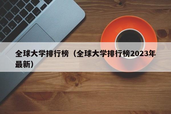 全球大学排行榜（全球大学排行榜2023年最新）