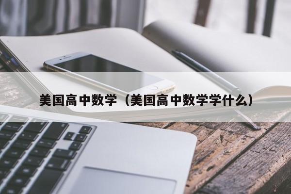 美国高中数学（美国高中数学学什么）