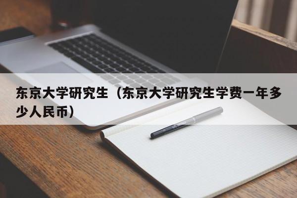 东京大学研究生（东京大学研究生学费一年多少人民币）