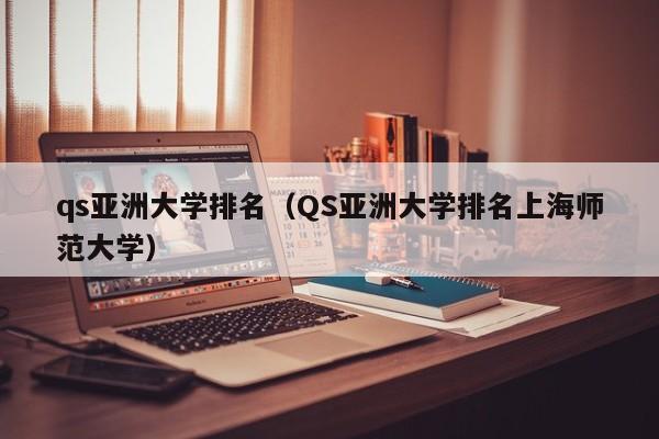 qs亚洲大学排名（QS亚洲大学排名上海师范大学）