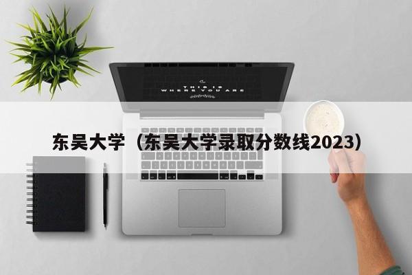 东吴大学（东吴大学录取分数线2023）