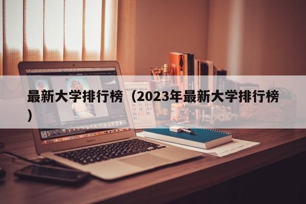 最新大学排行榜（2023年最新大学排行榜）