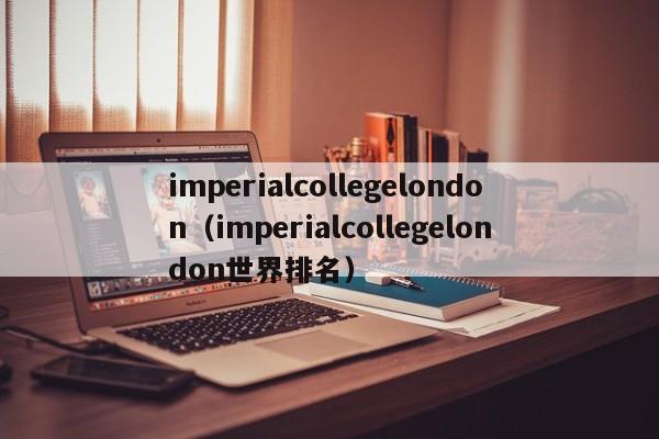 imperialcollegelondon（imperialcollegelondon世界排名）