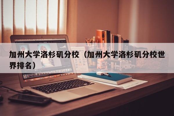 加州大学洛杉矶分校（加州大学洛杉矶分校世界排名）