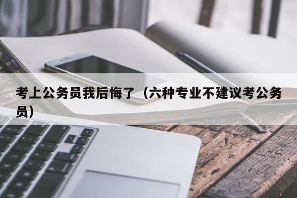 考上公务员我后悔了（六种专业不建议考公务员）