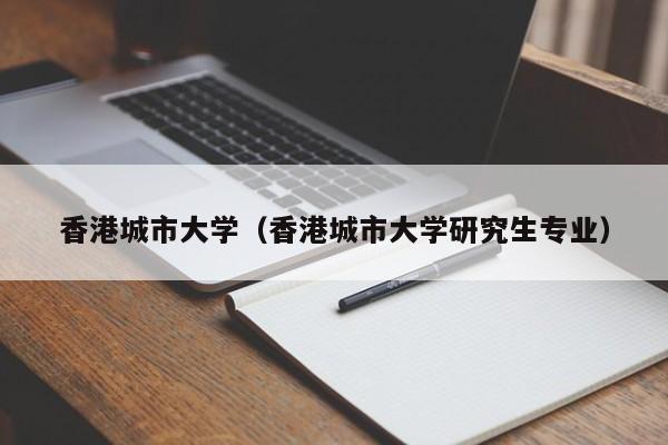 香港城市大学（香港城市大学研究生专业）