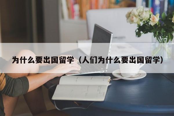 为什么要出国留学（人们为什么要出国留学）