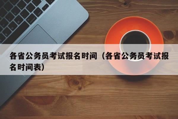 各省公务员考试报名时间（各省公务员考试报名时间表）