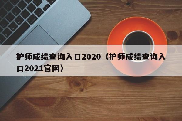 护师成绩查询入口2020（护师成绩查询入口2021官网）