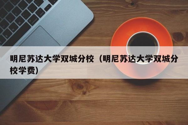 明尼苏达大学双城分校（明尼苏达大学双城分校学费）