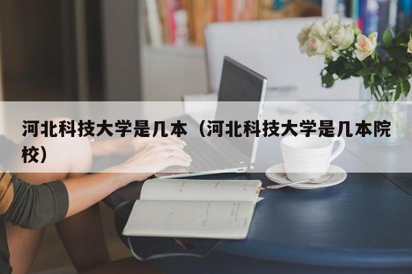 河北科技大学是几本（河北科技大学是几本院校）