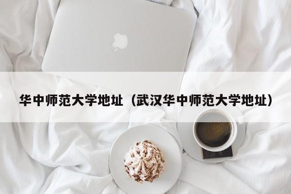 华中师范大学地址（武汉华中师范大学地址）