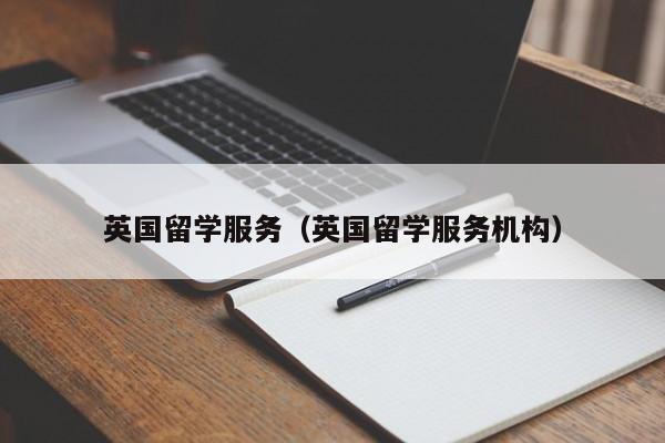 英国留学服务（英国留学服务机构）