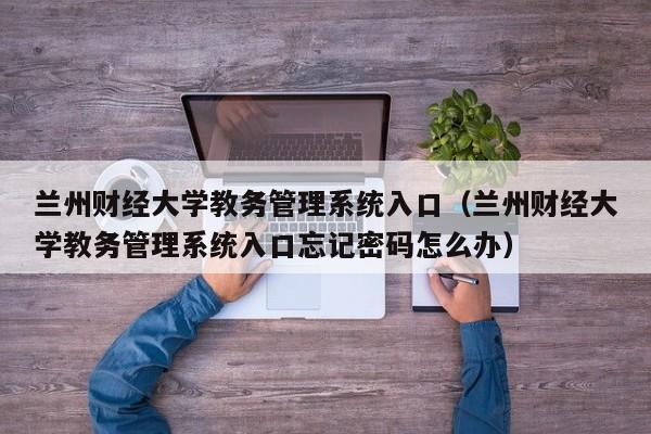 兰州财经大学教务管理系统入口（兰州财经大学教务管理系统入口忘记密码怎么办）