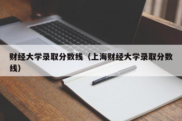 财经大学录取分数线（上海财经大学录取分数线）