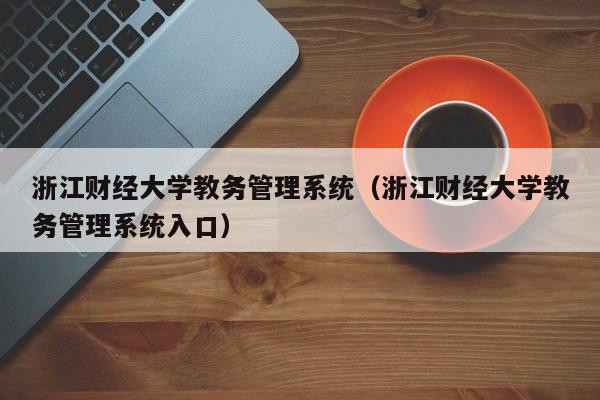 浙江财经大学教务管理系统（浙江财经大学教务管理系统入口）