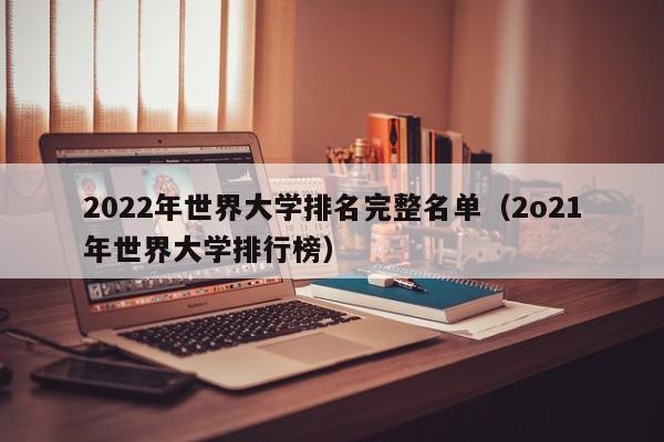 2022年世界大学排名完整名单（2o21年世界大学排行榜）