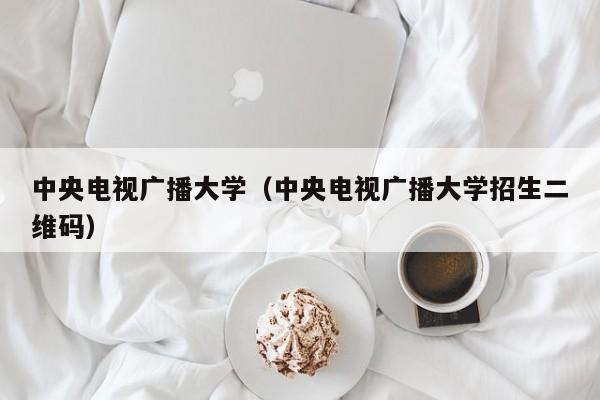 中央电视广播大学（中央电视广播大学招生二维码）