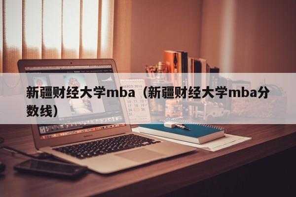 新疆财经大学mba（新疆财经大学mba分数线）