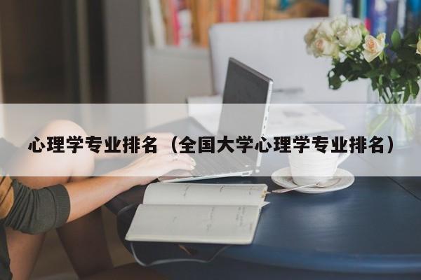 心理学专业排名（全国大学心理学专业排名）