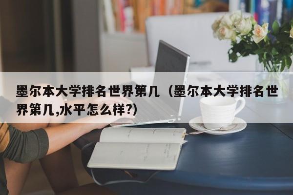 墨尔本大学排名世界第几（墨尔本大学排名世界第几,水平怎么样?）