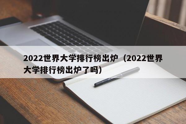 2022世界大学排行榜出炉（2022世界大学排行榜出炉了吗）