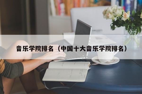 音乐学院排名（中国十大音乐学院排名）