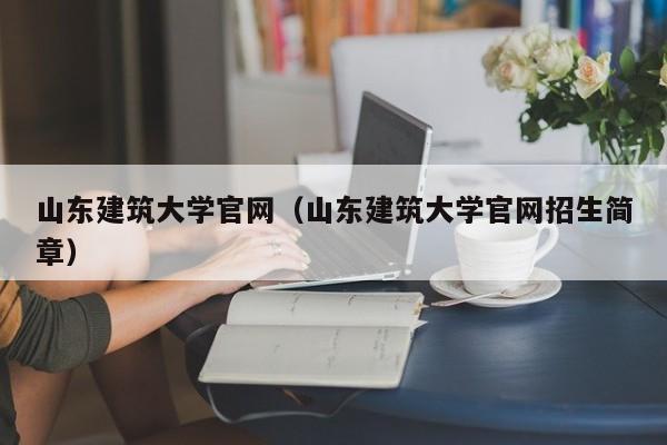 山东建筑大学官网（山东建筑大学官网招生简章）