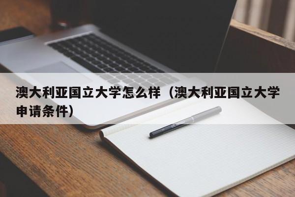 澳大利亚国立大学怎么样（澳大利亚国立大学申请条件）