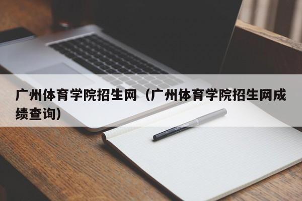 广州体育学院招生网（广州体育学院招生网成绩查询）