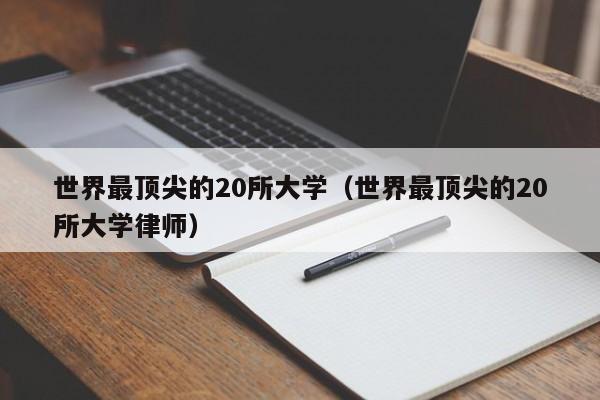 世界最顶尖的20所大学（世界最顶尖的20所大学律师）