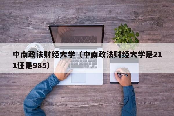 中南政法财经大学（中南政法财经大学是211还是985）