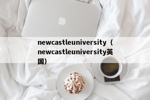 newcastleuniversity（newcastleuniversity英国）