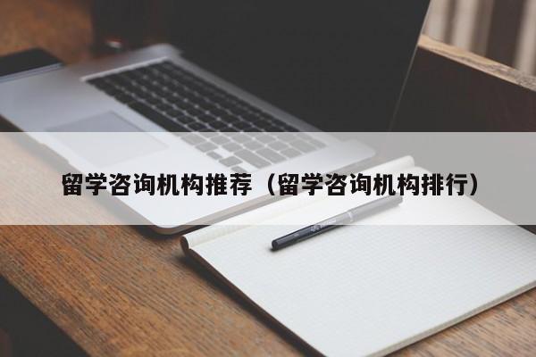 留学咨询机构推荐（留学咨询机构排行）