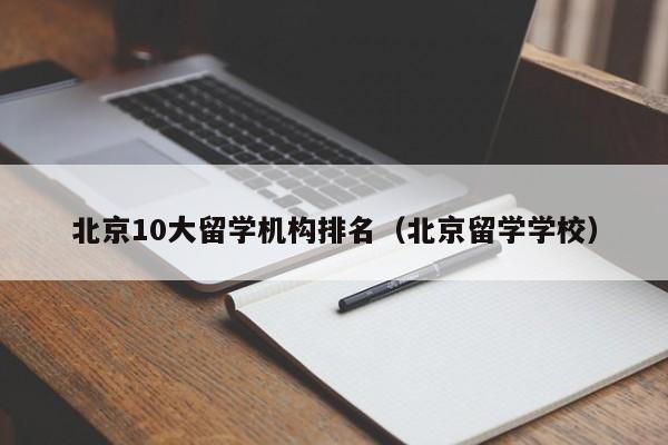 北京10大留学机构排名（北京留学学校）