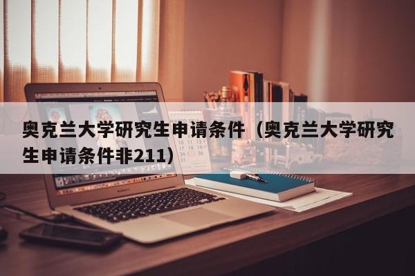 奥克兰大学研究生申请条件（奥克兰大学研究生申请条件非211）