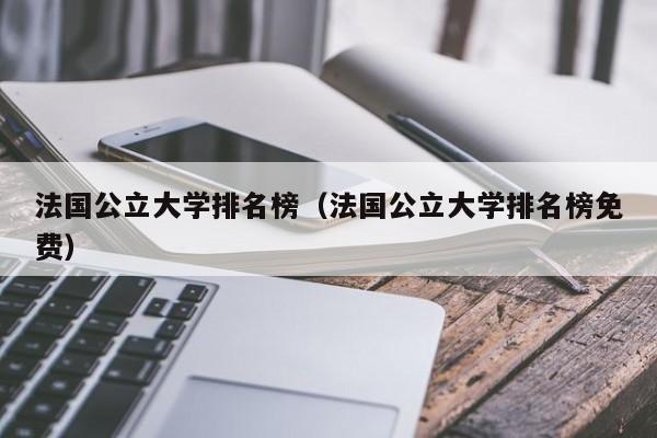 法国公立大学排名榜（法国公立大学排名榜免费）