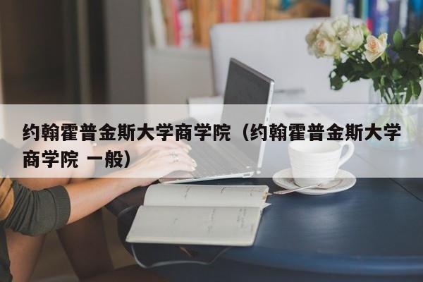 约翰霍普金斯大学商学院（约翰霍普金斯大学商学院 一般）