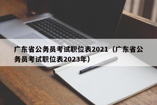 广东省公务员考试职位表2021（广东省公务员考试职位表2023年）