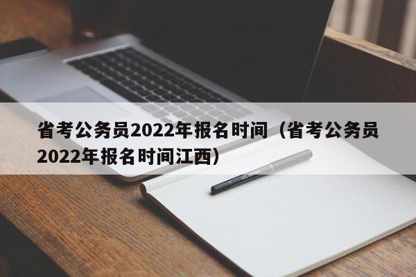 省考公务员2022年报名时间（省考公务员2022年报名时间江西）