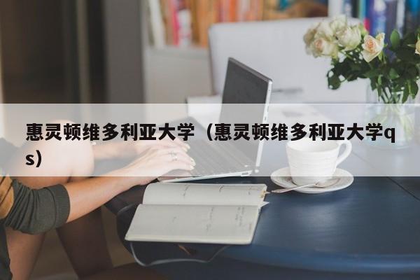 惠灵顿维多利亚大学（惠灵顿维多利亚大学qs）