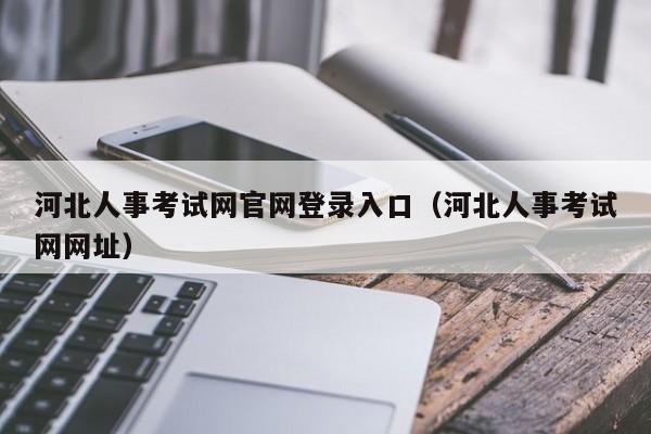 河北人事考试网官网登录入口（河北人事考试网网址）