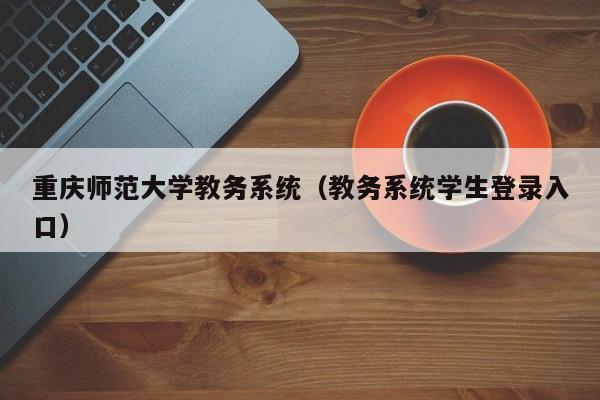 重庆师范大学教务系统（教务系统学生登录入口）