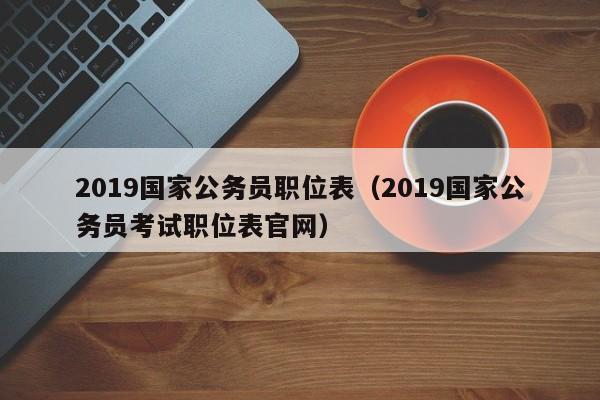 2019国家公务员职位表（2019国家公务员考试职位表官网）