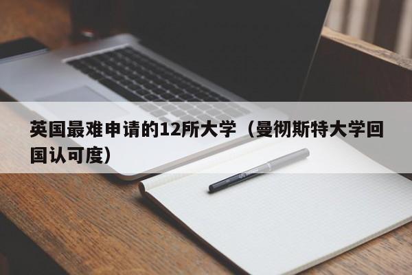 英国最难申请的12所大学（曼彻斯特大学回国认可度）