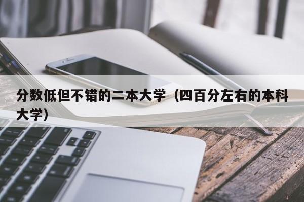 分数低但不错的二本大学（四百分左右的本科大学）