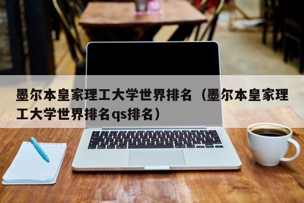 墨尔本皇家理工大学世界排名（墨尔本皇家理工大学世界排名qs排名）